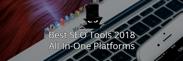 The Best SEO Tools in 2018: All In One Platforms
